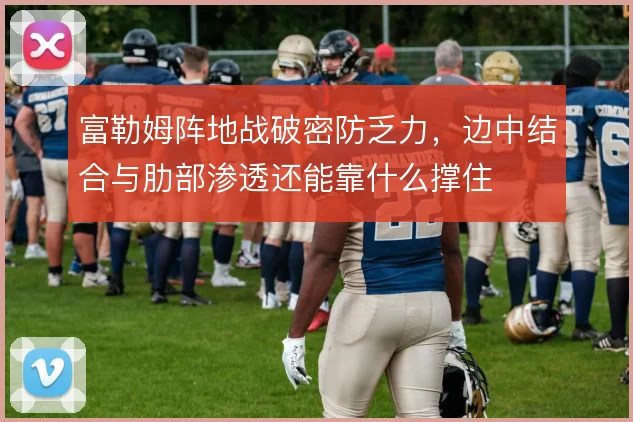 富勒姆阵地战破密防乏力,边中结合与肋部渗透还能靠什么撑住