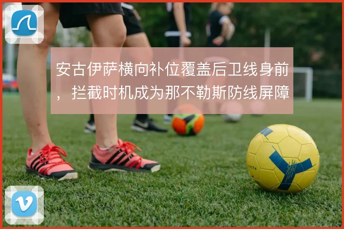 安古伊萨横向补位覆盖后卫线身前，拦截时机成为那不勒斯防线屏障