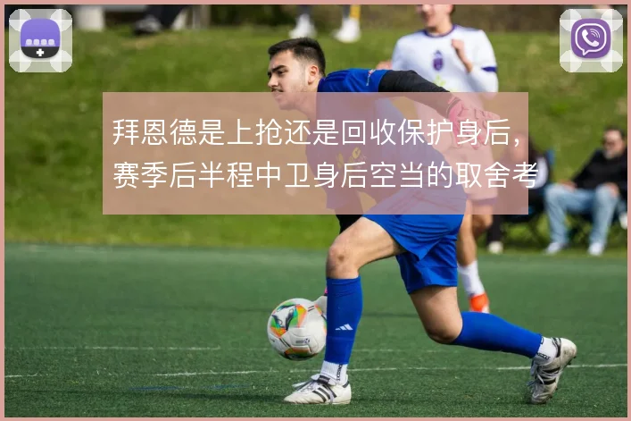 拜恩德是上抢还是回收保护身后，赛季后半程中卫身后空当的取舍考验体系