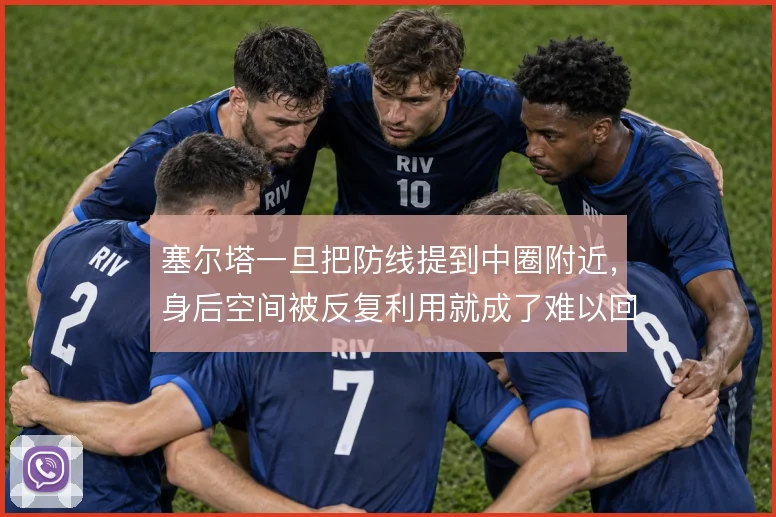塞尔塔一旦把防线提到中圈附近,身后空间被反复利用就成了难以回避的代价