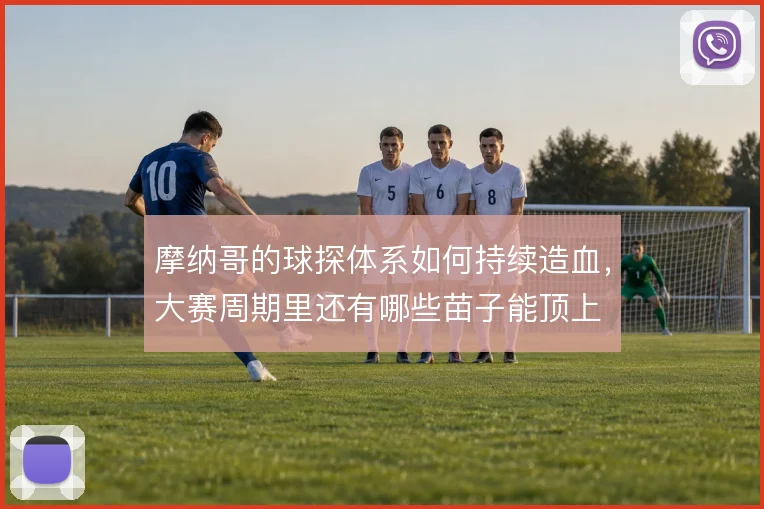 摩纳哥的球探体系如何持续造血，大赛周期里还有哪些苗子能顶上
