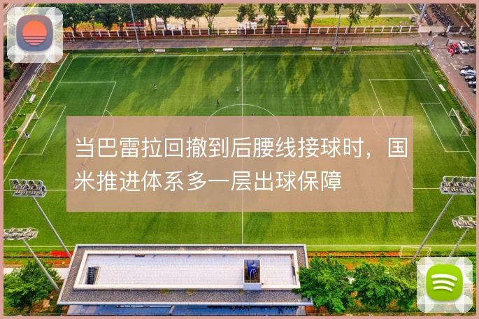 当巴雷拉回撤到后腰线接球时,国米推进体系多一层出球保障