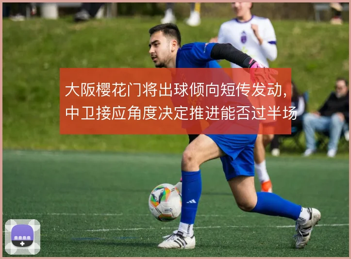 大阪樱花门将出球倾向短传发动，中卫接应角度决定推进能否过半场