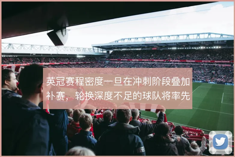 英冠赛程密度一旦在冲刺阶段叠加补赛，轮换深度不足的球队将率先掉队