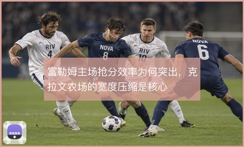 富勒姆主场抢分效率为何突出,克拉文农场的宽度压缩是核心