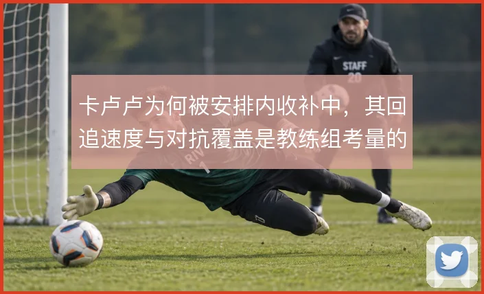 卡卢卢为何被安排内收补中，其回追速度与对抗覆盖是教练组考量的核心