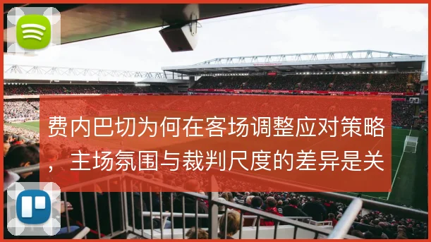 费内巴切为何在客场调整应对策略，主场氛围与裁判尺度的差异是关键变量