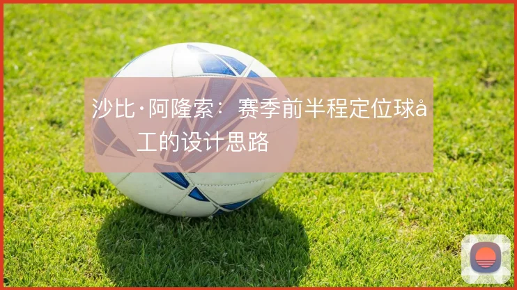 沙比·阿隆索：赛季前半程定位球分工的设计思路