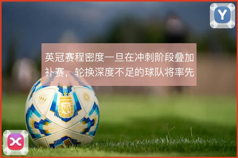 英冠赛程密度一旦在冲刺阶段叠加补赛，轮换深度不足的球队将率先掉队