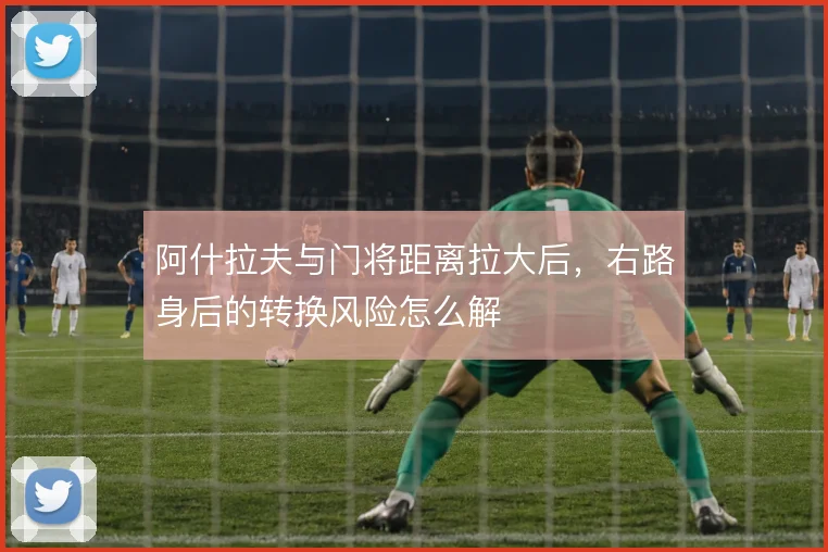 阿什拉夫与门将距离拉大后，右路身后的转换风险怎么解