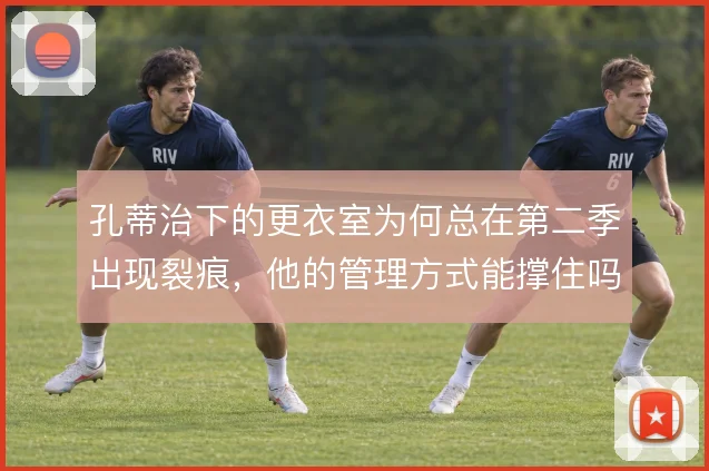 孔蒂治下的更衣室为何总在第二季出现裂痕，他的管理方式能撑住吗