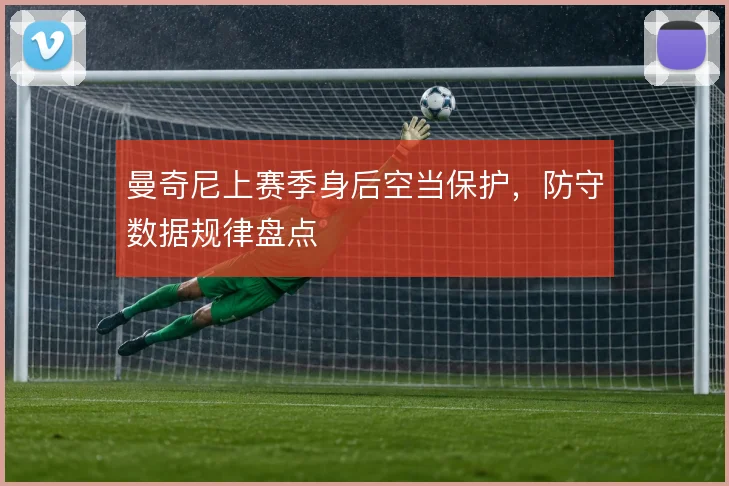曼奇尼上赛季身后空当保护，防守数据规律盘点