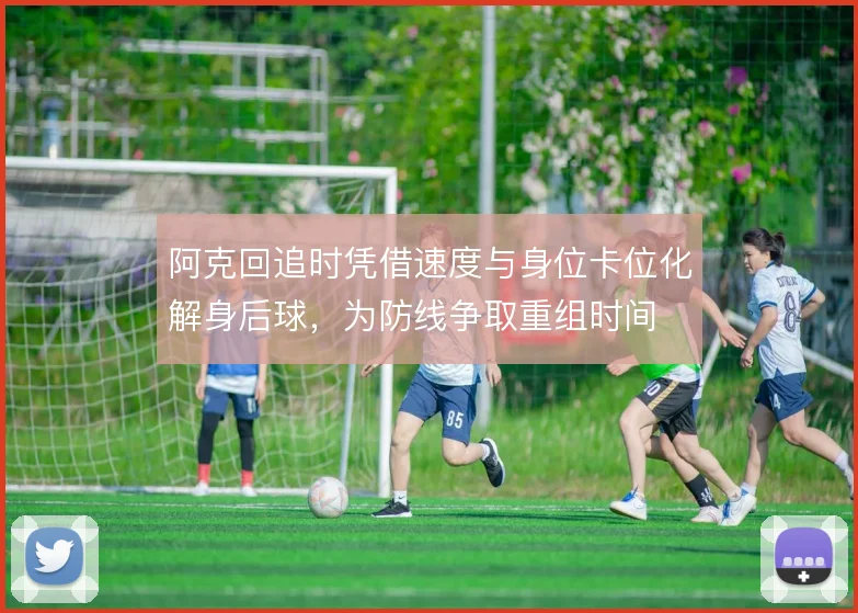 阿克回追时凭借速度与身位卡位化解身后球，为防线争取重组时间