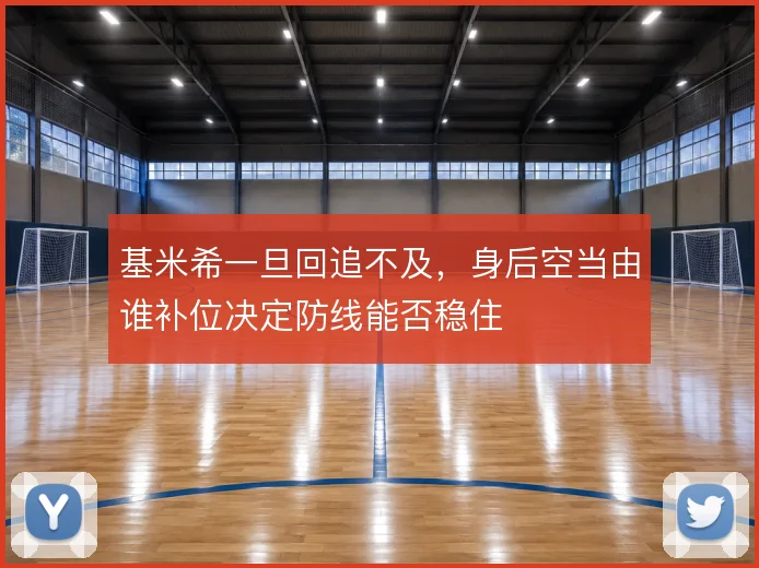 基米希一旦回追不及,身后空当由谁补位决定防线能否稳住
