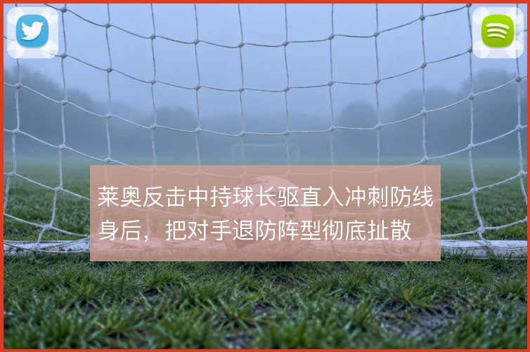 莱奥反击中持球长驱直入冲刺防线身后，把对手退防阵型彻底扯散