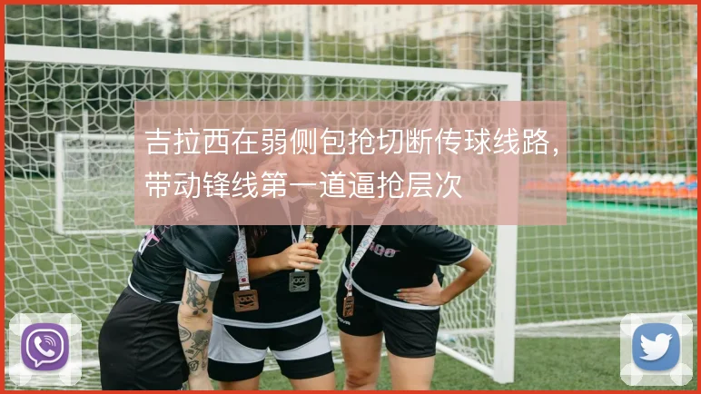 吉拉西在弱侧包抢切断传球线路,带动锋线第一道逼抢层次