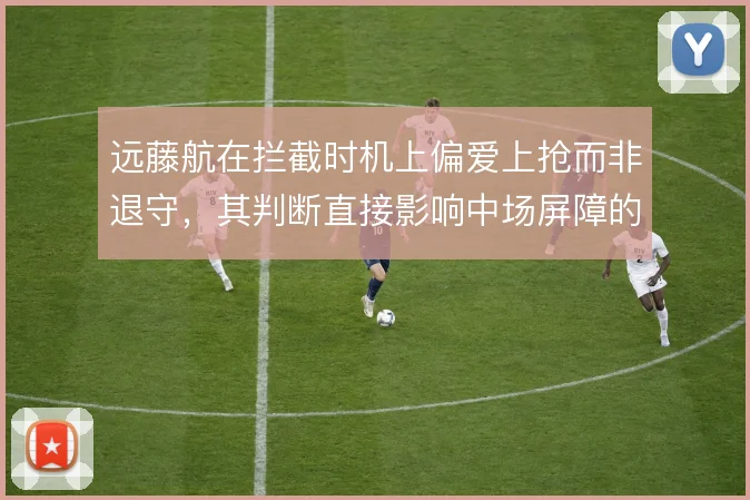 远藤航在拦截时机上偏爱上抢而非退守，其判断直接影响中场屏障的稳固