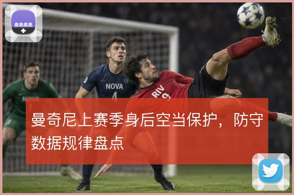 曼奇尼上赛季身后空当保护，防守数据规律盘点