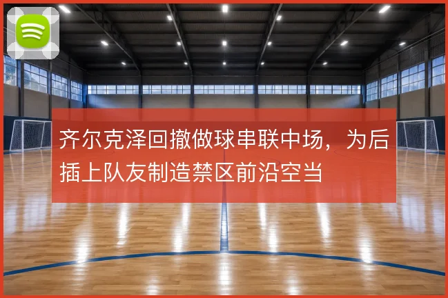 齐尔克泽回撤做球串联中场，为后插上队友制造禁区前沿空当