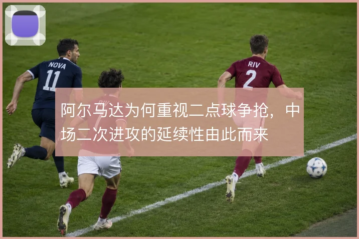阿尔马达为何重视二点球争抢,中场二次进攻的延续性由此而来