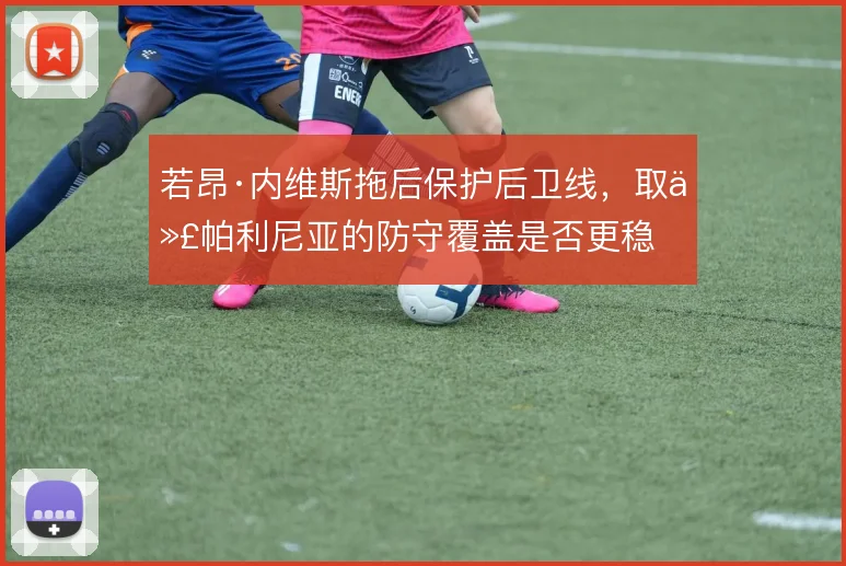 若昂·内维斯拖后保护后卫线，取代帕利尼亚的防守覆盖是否更稳