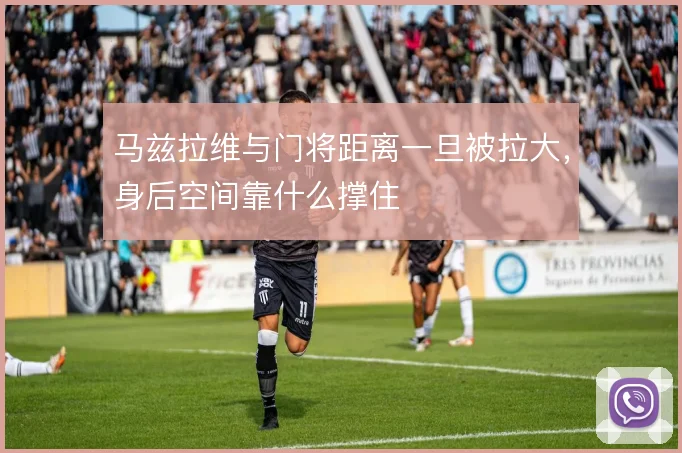 马兹拉维与门将距离一旦被拉大，身后空间靠什么撑住