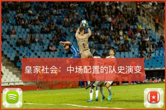 皇家社会:中场配置的队史演变