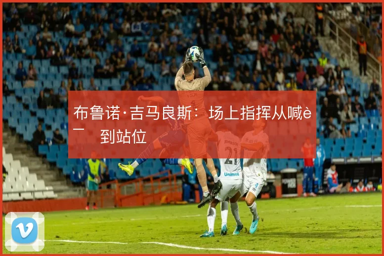 布鲁诺·吉马良斯:场上指挥从喊话到站位