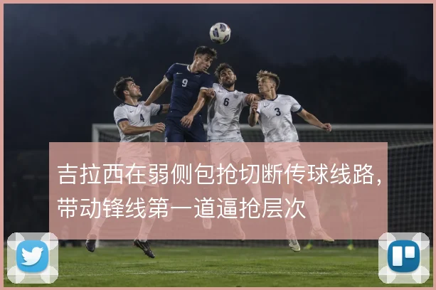 吉拉西在弱侧包抢切断传球线路,带动锋线第一道逼抢层次