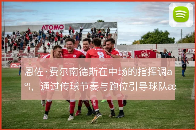恩佐·费尔南德斯在中场的指挥调度,通过传球节奏与跑位引导球队整体推进