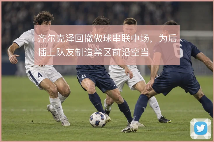 齐尔克泽回撤做球串联中场，为后插上队友制造禁区前沿空当