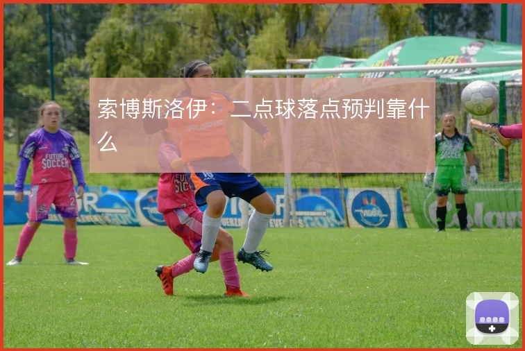 索博斯洛伊：二点球落点预判靠什么