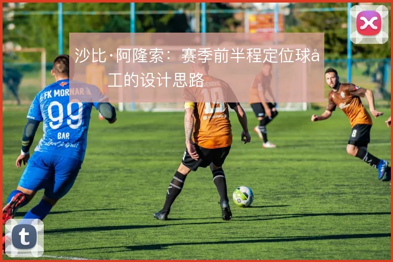 沙比·阿隆索:赛季前半程定位球分工的设计思路