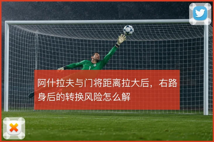 阿什拉夫与门将距离拉大后，右路身后的转换风险怎么解