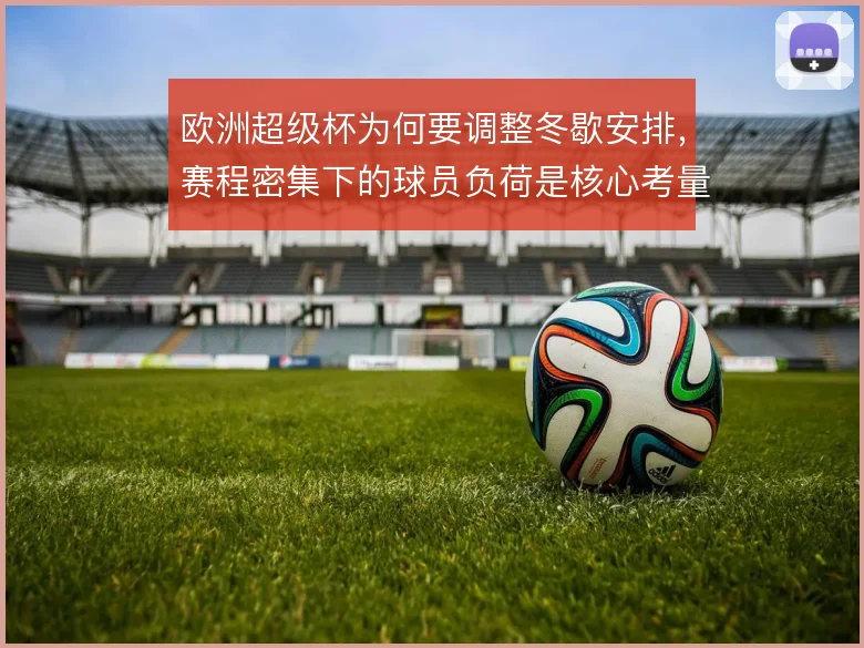 欧洲超级杯为何要调整冬歇安排，赛程密集下的球员负荷是核心考量