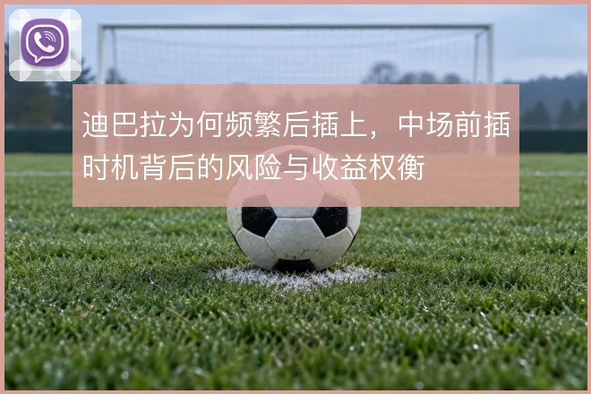 迪巴拉为何频繁后插上，中场前插时机背后的风险与收益权衡