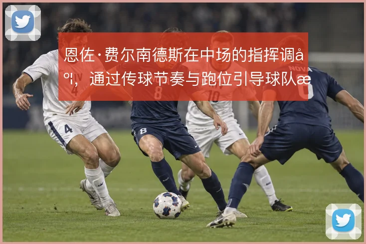 恩佐·费尔南德斯在中场的指挥调度,通过传球节奏与跑位引导球队整体推进