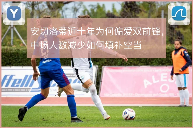 安切洛蒂近十年为何偏爱双前锋,中场人数减少如何填补空当