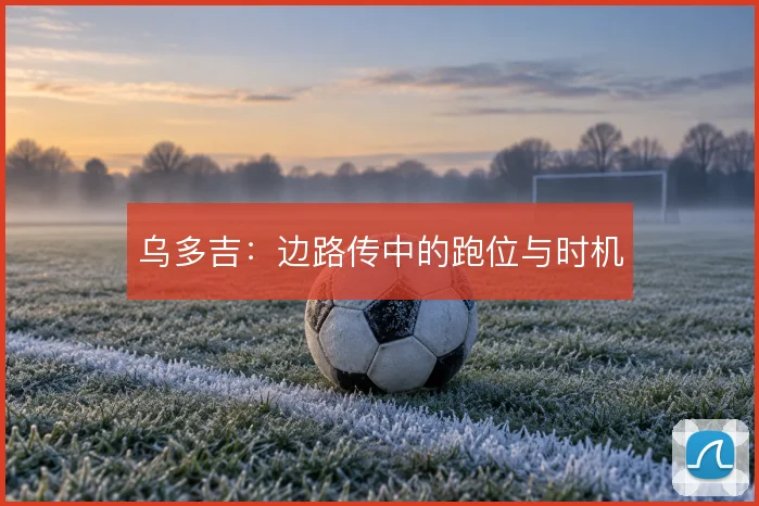乌多吉：边路传中的跑位与时机