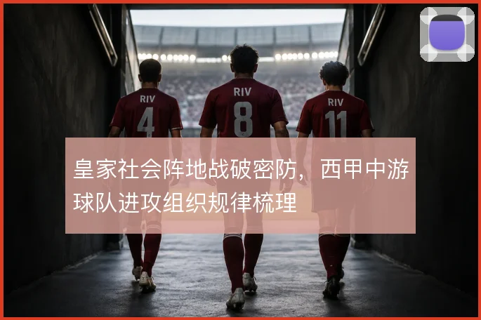 皇家社会阵地战破密防，西甲中游球队进攻组织规律梳理