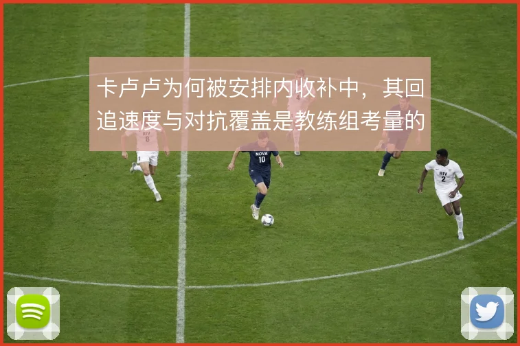 卡卢卢为何被安排内收补中，其回追速度与对抗覆盖是教练组考量的核心