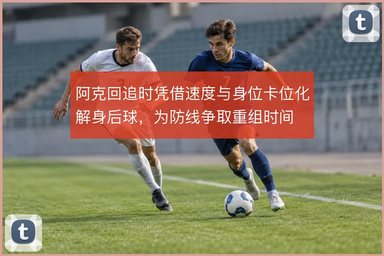 阿克回追时凭借速度与身位卡位化解身后球，为防线争取重组时间