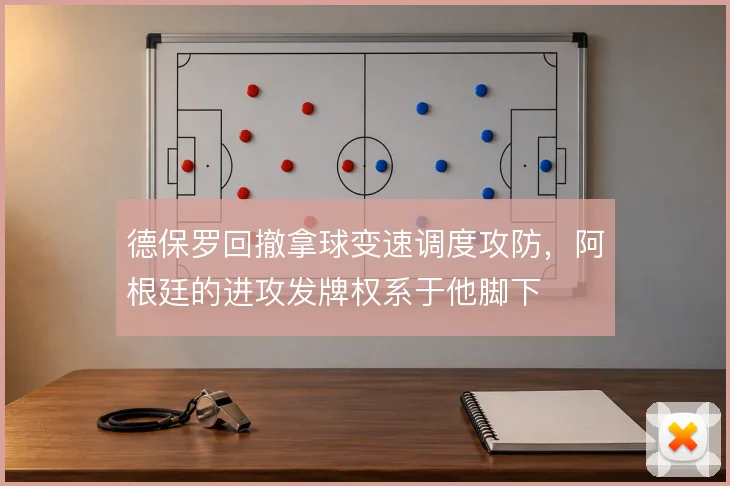 德保罗回撤拿球变速调度攻防,阿根廷的进攻发牌权系于他脚下